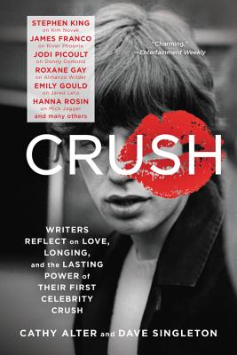 Crush: Writers Reflect on Love, Longing, and the Lasting Power of Their First Celebrity Crush - Alter, Cathy, and Singleton, Dave