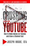 Crushing YouTube: How to Start a YouTube Channel, Launch Your YouTube Business and Make Money