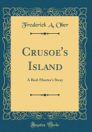 Crusoe's Island: A Bird-Hunter's Story (Classic Reprint)