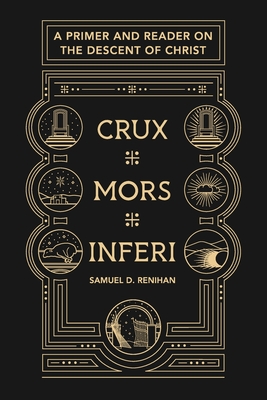 Crux, Mors, Inferi: A Primer and Reader on Christ's Descent - Renihan, Samuel D