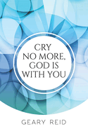 Cry no more, God is with you: By putting their faith in God, Christians will be able to overcome all of life's trials and tribulations.