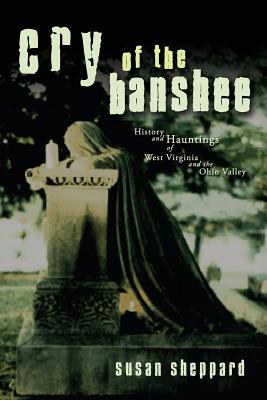 Cry of the Banshee: History and Hauntings of West Virginia and the Ohio Valley - Sheppard, Susan