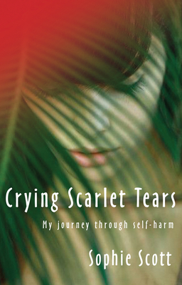 Crying Scarlet Tears: My journey through self-harm - Scott, Sophie