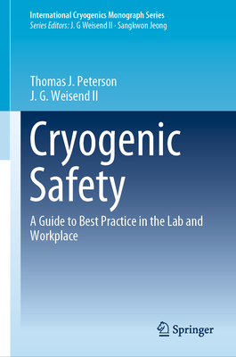 Cryogenic Safety: A Guide to Best Practice in the Lab and Workplace - Peterson, Thomas J, and Weisend, John II, II, and Jurns, John (Contributions by)