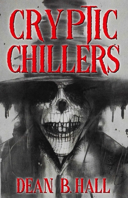 Cryptic Chillers: 17 Haunting Tales of Twisted Horror - Hall, Dean B