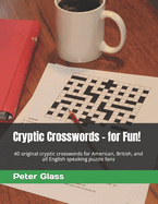 Cryptic Crosswords - for Fun!: 40 original cryptic crosswords for American, British, and all English speaking puzzle fans