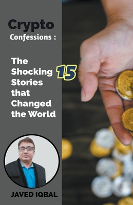 Crypto Confessions The Shocking 15 Stories that Changed the World - Iqbal, Javed