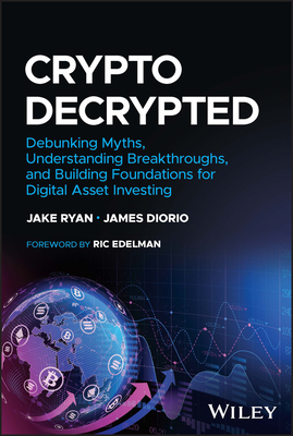 Crypto Decrypted: Debunking Myths, Understanding Breakthroughs, and Building Foundations for Digital Asset Investing - Ryan, Jake, and Diorio, James, and Edelman, Ric (Foreword by)