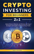 Crypto Investing for Beginners: Master Bitcoin, Ethereum, and Altcoins with Expert Strategies and Insights to Maximize Your Profits