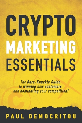 Crypto marketing Essentials: The Bare-Knuckle Guide to Winning New Customers and Dominating Your Competition - Democritou, Paul