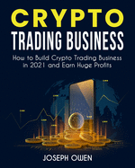 Crypto Trading Business: How to Build Crypto Trading Business in 2021 and Earn Huge Profits