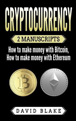 Cryptocurrency: 2 Manuscripts - How to Make Money with Bitcoin - How to Make Money with Ethereum - Blake, David