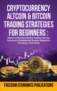 Cryptocurrency, Altcoin & Bitcoin Trading Strategies For Beginners: Make a Living Day & Swing Trading AltCoins, Technical & Fundamental Analysis Blueprint + Investing/Hold Guide