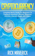 Cryptocurrency: Complete Basics Guide For Beginners To Trading & Investing In Bitcoin, Ethereum, AltCoins, Litecoin, Ripple, and Others