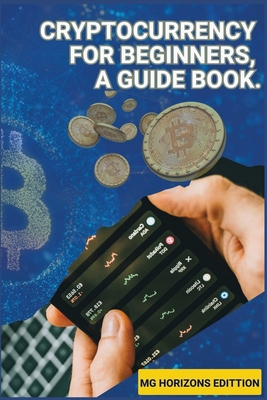 Cryptocurrency for Beginners, A Guidebook. - Edition, Mg Horizons