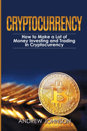Cryptocurrency: How to Make a Lot of Money Investing and Trading in Cryptocurrency: Unlocking the Lucrative World of Cryptocurrency