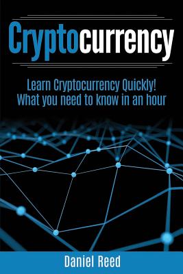 Cryptocurrency - Learn Cryptocurrency Technology Quickly: What You Need to Know in an Hour - Reed, Daniel