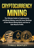 Cryptocurrency Mining: The Ultimate Guide to Cryptocurrency and Bitcoin Mining, Learn the Inner Workings of How Bitcoin Mining Works and How to Gain Massive Profits