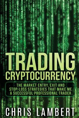 Cryptocurrency: The Market Entry, Exit and Stop-Loss Strategies that made me a Successful Professiional Trader - Lambert, Chris