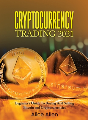 Cryptocurrency Trading 2021: Beginner's Guide To Buying And Selling Bitcoin and Cryptocurrencies - Alice Allen