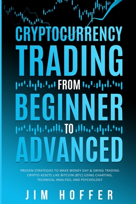 Cryptocurrency Trading from Beginner to Advanced: Proven Strategies to Make Money Day Trading Cryptoassets like Bitcoin (BTC) Using Charting, Technical Analysis, and Psychology - Hoffer, Jim