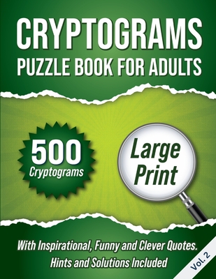 Cryptograms Puzzle Book For Adults: 500 Large Print Cryptograms With Inspirational, Funny and Clever Quotes. Hints and Solutions Included. Volume 2 - Wordsmith Publishing