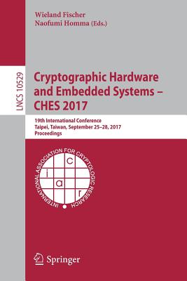 Cryptographic Hardware and Embedded Systems - Ches 2017: 19th International Conference, Taipei, Taiwan, September 25-28, 2017, Proceedings - Fischer, Wieland (Editor), and Homma, Naofumi (Editor)