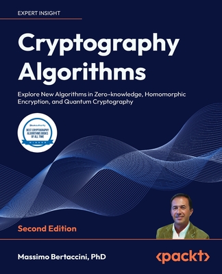 Cryptography Algorithms: Explore New Algorithms in Zero-knowledge, Homomorphic Encryption, and Quantum Cryptography - Bertaccini, Massimo