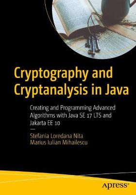Cryptography and Cryptanalysis in Java: Creating and Programming Advanced Algorithms with Java SE 17 LTS and Jakarta EE 10 - Nita, Stefania Loredana, and Mihailescu, Marius Iulian
