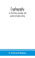 Cryptography: or, The history, principles, and practice of cipher-writing
