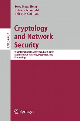 Cryptology and Network Security: 9th International Conference, CANS 2010, Kuala Lumpur, Malaysia, December 12-14, 2010, Proceedings - Heng, Swee-Huay (Editor), and Wright, Rebecca N. (Editor), and Goi, Bok-Min (Editor)