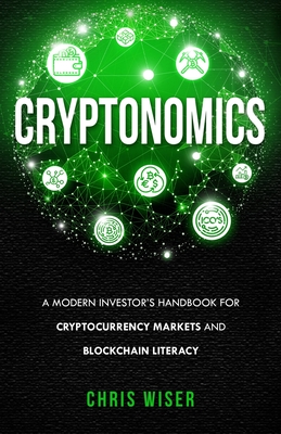 Cryptonomics: A Modern Investors Guide to Cryptocurrency Markets and Blockchain Literacy - Wiser, Chris