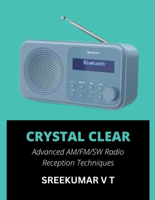 Crystal Clear: Advanced AM/FM/SW Radio Reception Techniques - Sreekumar, V T
