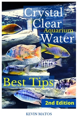 Crystal Clear Aquarium Water: The Easiest, Fastest and Cheapest way to achieve Crystal Clear Water - Matos, Kevin C