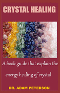 Crystal Healing: A book guide that explain the energy healing of crystal