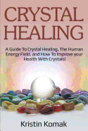 Crystal Healing: A guide to crystal healing, the human energy field, and how to improve your health with crystals!