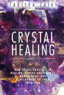 Crystal Healing: How to Use Crystals in Healing, Stress and Anxiety Management, and Development of Your Intuition