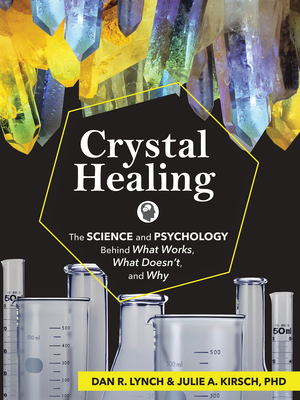 Crystal Healing: The Science and Psychology Behind What Works, What Doesn't, and Why - Lynch, Dan R, and Kirsch, Julie A