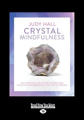 Crystal Mindfulness: Still Your Mind, Calm Your Thoughts and Focus Your Awareness with the Help of Crystals - Hall, Judy