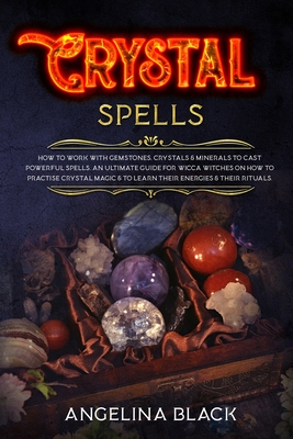 Crystal Spells: How to Work With Gemstones and Crystals to Cast Powerful Spells. An Ultimate Guide for Witches on How to Practice Crystal Magic in your Life - Black, Angelina