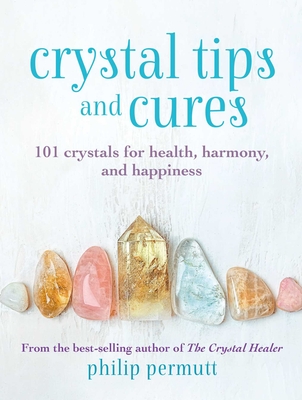 Crystal Tips and Cures: 101 Crystals for Health, Harmony, and Happiness - Permutt, Philip