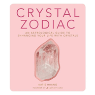 Crystal Zodiac: An Astrological Guide to Enhancing Your Life with Crystals