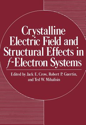 Crystalline Electric Field and Structural Effects in F-Electron Systems - Crow, Jack E (Editor)