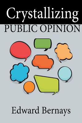 Crystallizing Public Opinion - Bernays, Edward