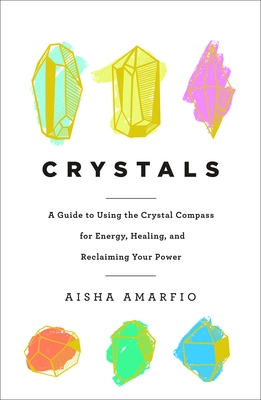Crystals: A Guide to Using the Crystal Compass for Energy, Healing, and Reclaiming Your Power - Amarfio, Aisha
