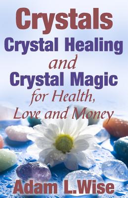 Crystals: Crystal Healing and Crystal Magic for Health, Love and Money - Wise, Adam L