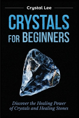 Crystals for Beginners: Discover the Healing Power of Crystals and Healing Stones - Lee, Crystal