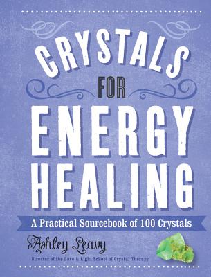 Crystals for Energy Healing: A Practical Sourcebook of 100 Crystals - Leavy, Ashley