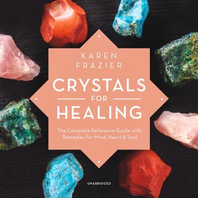 Crystals for Healing: The Complete Reference Guide with Remedies for Mind, Heart & Soul - Frazier, Karen, and Richardson, Ann (Read by)