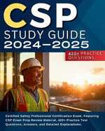 CSP Study Guide 2024-2025: Certified Safety Professional Certification Exam. Featuring CSP Exam Prep Review Material, 420+ Practice Test Questions, Answers, and Detailed Explanations.